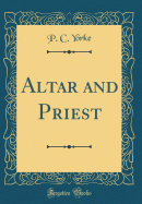 Altar and Priest (Classic Reprint)