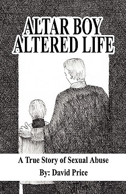 Altar Boy Altered Life: A True Story of Sexual Abuse - Price, David