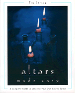 Altars Made Easy: A Complete Guide to Creating Your Own Sacred Space