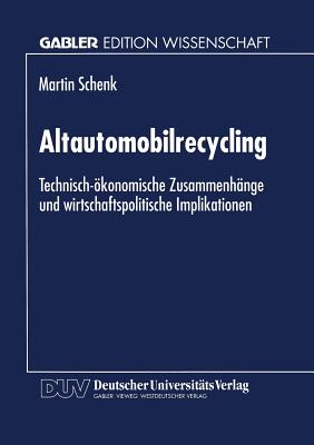 Altautomobilrecycling: Technisch-Okonomische Zusammenhange Und Wirtschaftspolitische Implikationen - Schenk, Martin