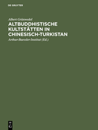 Altbuddhistische Kultstatten in Chinesisch-Turkistan: Bericht Uber Archaologische Arbeiten Von 1906 Bis 1907 Bei Kuca, Qarasahr Und in Der Oase Turfan