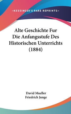 Alte Geschichte Fur Die Anfangsstufe Des Historischen Unterrichts (1884) - Mueller, David, and Junge, Friedrich