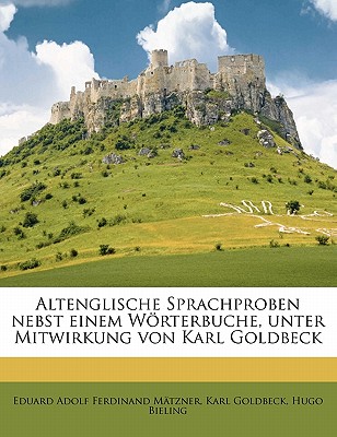 Altenglische Sprachproben nebst einem Wrterbuche, unter Mitwirkung von Karl Goldbeck - Goldbeck, Karl, and Bieling, Hugo, and M?tzner, Eduard Adolf Ferdinand