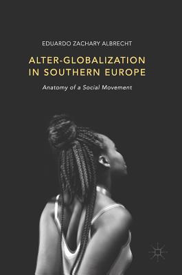 Alter-Globalization in Southern Europe: Anatomy of a Social Movement - Albrecht, Eduardo Zachary