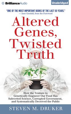 Altered Genes, Twisted Truth: How the Venture to Genetically Engineer Our Food Has Subverted Science, Corrupted Government, and Systematically Deceived the Public - Druker, Steven M (Read by), and Lane, Christopher, Professor (Read by), and Merlington, Laural (Read by)