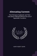 Alternating Currents: Their Elements Explained, and Their Calculation Effected Without the Use of Hyperbolic Functions