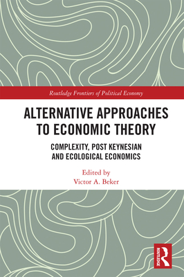 Alternative Approaches to Economic Theory: Complexity, Post Keynesian and Ecological Economics - Beker, Victor A. (Editor)