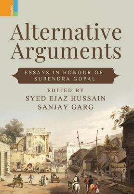 Alternative Arguments: Essays in Honour of Surendra Gopal - Hussain, Syed Ejaz (Editor), and Garg, Sanjay (Editor)