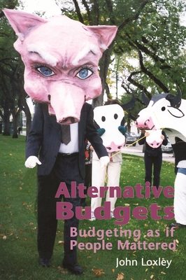 Alternative Budgets: Budgeting as If People Mattered - Loxley, John