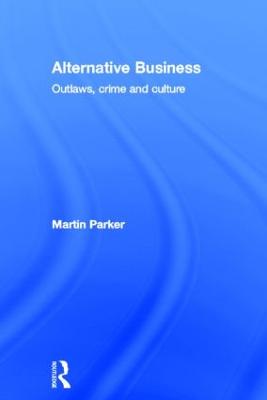 Alternative Business: Outlaws, Crime and Culture - Parker, Martin