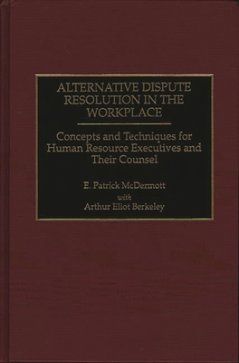Alternative Dispute Resolution in the Workplace: Concepts and Techniques for Human Resource Executives and Their Counsel - McDermott, E Patrick, and Berkeley, Arthur Eliot