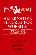 Alternative Futures for Worship Volume 2: Baptism and Confirmation - Searle, Mark, and Thompson, Andrew D, and Anderson, Herbert