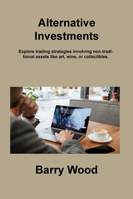 Alternative Investments: Explore trading strategies involving non-traditional assets like art, wine, or collectibles. - Wood, Barry