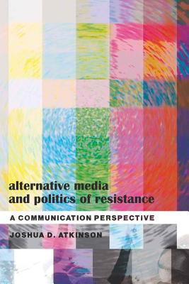 Alternative Media and Politics of Resistance: A Communication Perspective - Gronbeck, Bruce (Editor), and Jones, Clifford A (Editor), and Atkinson, Joshua D