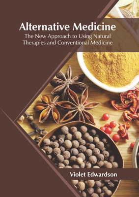 Alternative Medicine: The New Approach to Using Natural Therapies and Conventional Medicine - Edwardson, Violet (Editor)