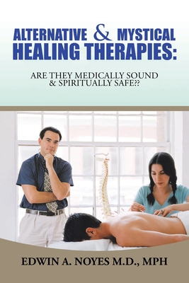 Alternative & Mystical Healing Therapies: Are They Medically Sound & Spiritually Safe - Noyes Mph, Edwin A