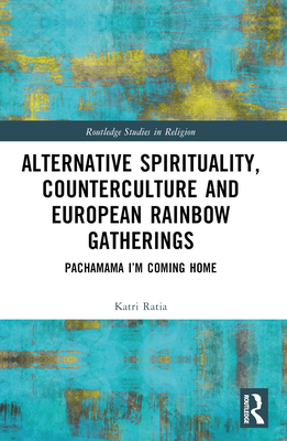 Alternative Spirituality, Counterculture, and European Rainbow Gatherings: Pachamama, I'm Coming Home - Ratia, Katri