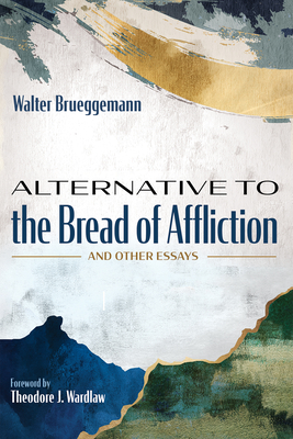 Alternative to the Bread of Affliction: And Other Essays - Brueggemann, Walter, and Wardlaw, Theodore J (Foreword by)