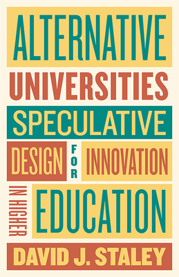 Alternative Universities: Speculative Design for Innovation in Higher Education - Staley, David J