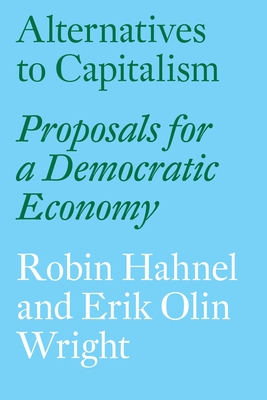 Alternatives to Capitalism: Proposals for a Democratic Economy - Wright, Erik Olin, and Hahnel, Robin