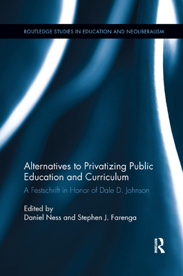Alternatives to Privatizing Public Education and Curriculum: Festschrift in Honor of Dale D. Johnson - Ness, Daniel (Editor), and Farenga, Stephen J. (Editor)