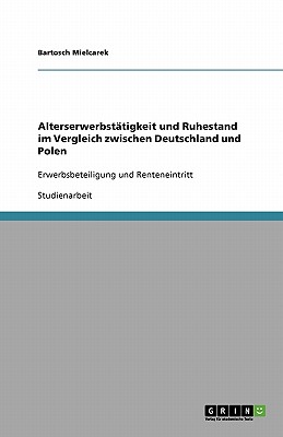 Alterserwerbsttigkeit und Ruhestand im Vergleich zwischen Deutschland und Polen: Erwerbsbeteiligung und Renteneintritt - Mielcarek, Bartosch