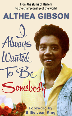 Althea Gibson: I Always Wanted to Be Somebody - Gibson, Althea, and King, Billie Jean (Foreword by)