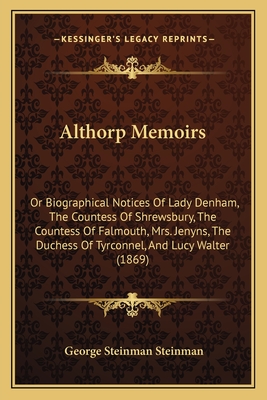 Althorp Memoirs: Or Biographical Notices of Lady Denham, the Countess of Shrewsbury, the Countess of Falmouth, Mrs. Jenyns, the Duchess of Tyrconnel, and Lucy Walter (1869) - Steinman, George Steinman