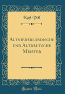 Altniederlndische und Altdeutsche Meister (Classic Reprint)