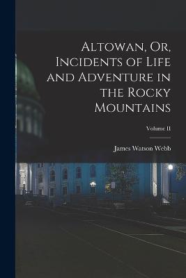 Altowan, Or, Incidents of Life and Adventure in the Rocky Mountains; Volume II - Webb, James Watson