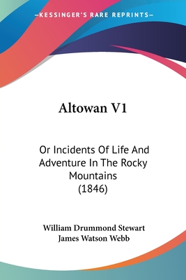 Altowan V1: Or Incidents Of Life And Adventure In The Rocky Mountains (1846) - Stewart, William Drummond, and Webb, James Watson (Editor)