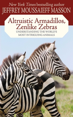 Altruistic Armadillos, Zenlike Zebras: Understanding the World's Most Intriguing Animals - Masson, Jeffrey Moussaieff, PH.D.