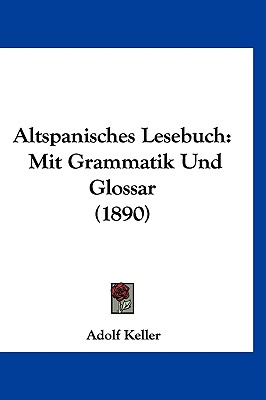 Altspanisches Lesebuch: Mit Grammatik Und Glossar (1890) - Keller, Adolf