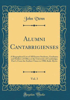 Alumni Cantabrigienses, Vol. 3: A Biographical List of All Known Students, Graduates and Holders of Office at the University of Cambridge; Part I, from the Earliest Times to 1900; Kaile-Ryves (Classic Reprint) - Venn, John