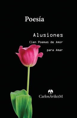 Alusiones: Cien Poemas de Amor para Amar - Avilez Mena, Carlos