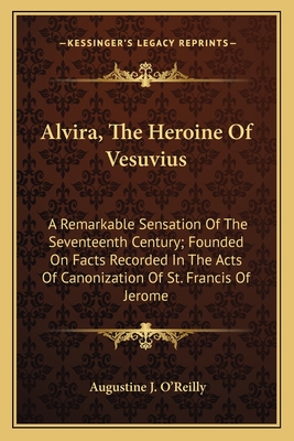 Alvira, The Heroine Of Vesuvius: A Remarkable Sensation Of The Seventeenth Century; Founded On Facts Recorded In The Acts Of Canonization Of St. Francis Of Jerome - O'Reilly, Augustine J