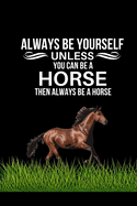 Always Be Yourself Unless You Can Be A Horse Then Always Be A Horse: Funny Horse Quote Gift For Teen Girls - Blank Lined Notebook to Write In, Notes, To Do Lists, Notepad, Journal -Funny Birthday Gifts for Horse Lovers (Gag Gift)