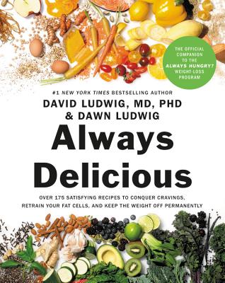 Always Delicious: Over 175 Satisfying Recipes to Conquer Cravings, Retrain Your Fat Cells, and Keep the Weight Off Permanently - Ludwig, David, and Ludwig, Dawn, and Hyman, Mark, Dr., MD (Foreword by)