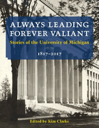 Always Leading, Forever Valiant: Stories of the University of Michigan, 1817-2017