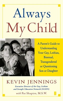 Always My Child: A Parent's Guide to Understanding Your Gay, Lesbian, Bisexual, Transgendered or Questioning Son or Daughter - Jennings, Kevin, and Shapiro, Pat