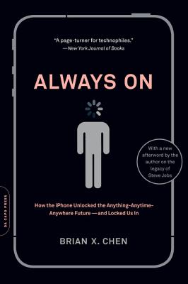 Always On: How the iPhone Unlocked the Anything-Anytime-Anywhere Future--And Locked Us In - Chen, Brian X