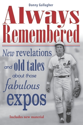 Always Remembered: New revelations and old tales about those fabulous Expos - Gallagher, Danny Gallagher