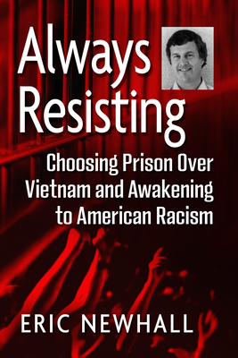 Always Resisting: Choosing Prison Over Vietnam and Awakening to American Racism - Newhall, Eric