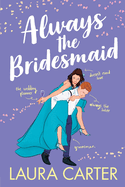 Always the Bridesmaid: The completely hilarious, opposites-attract romantic comedy from Laura Carter