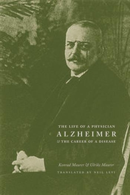 Alzheimer: The Life of a Physician and the Career of a Disease - Maurer, Konrad, MD, PhD, and Maurer, Ulrike, and Levi, Neil (Translated by)