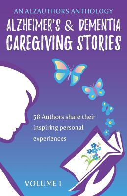 Alzheimer's and Dementia Caregiving Stories: 58 Authors Share Their Inspiring Personal Experiences - Artale, Jay (Editor), and Campanella, Ann (Editor), and Harrison, Kathryn (Editor)