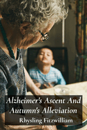 Alzheimer's Ascent And Autumn's Alleviation: Providing compassionate and informative support to those struggling with Alzheimer's, empowering individuals and fostering hope