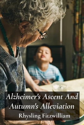 Alzheimer's Ascent And Autumn's Alleviation: Providing compassionate and informative support to those struggling with Alzheimer's, empowering individuals and fostering hope - Fitzwilliam, Rhysling