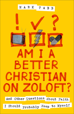 Am I a Better Christian on Zoloft?: And Other Questions About Faith I Should Probably Keep to Myself - Tabb, Mark