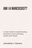 Am I a Narcissist?: A Clear Guide to Understanding Narcissism and Cultivating Healthy Self-Worth